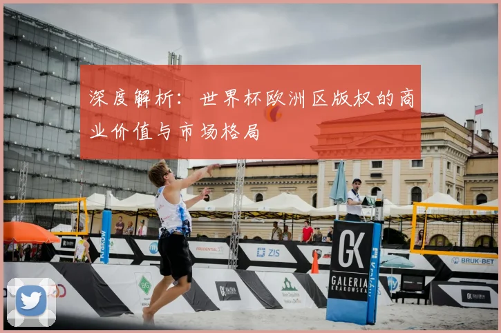 深度解析：世界杯欧洲区版权的商业价值与市场格局