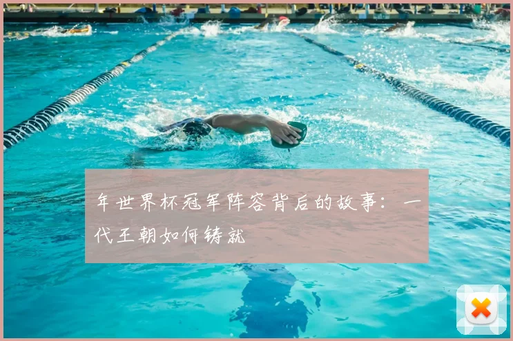 年世界杯冠军阵容背后的故事：一代王朝如何铸就