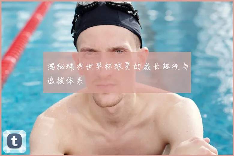 揭秘瑞典世界杯球员的成长路径与选拔体系