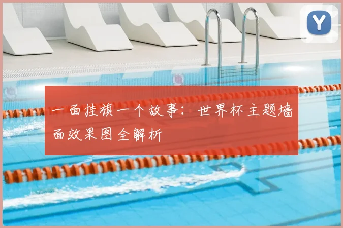 一面挂旗一个故事：世界杯主题墙面效果图全解析