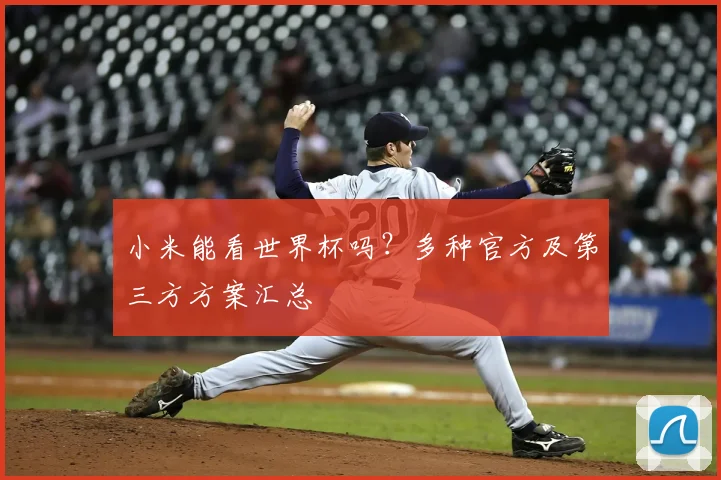 小米能看世界杯吗?多种官方及第三方方案汇总