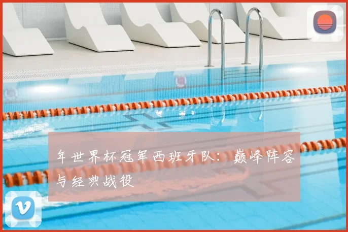 年世界杯冠军西班牙队：巅峰阵容与经典战役