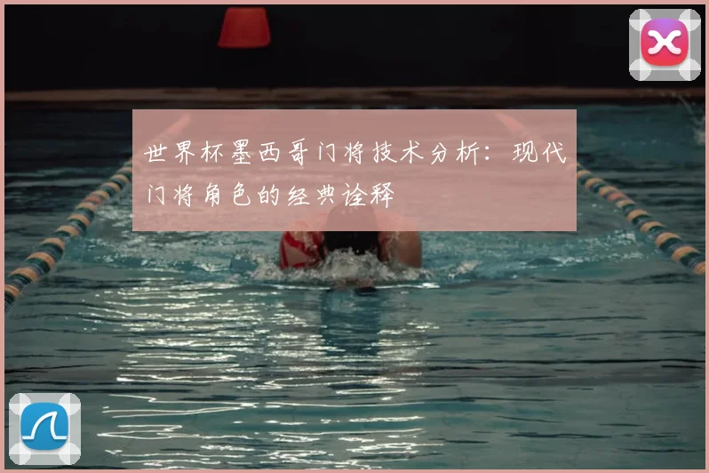 世界杯墨西哥门将技术分析：现代门将角色的经典诠释