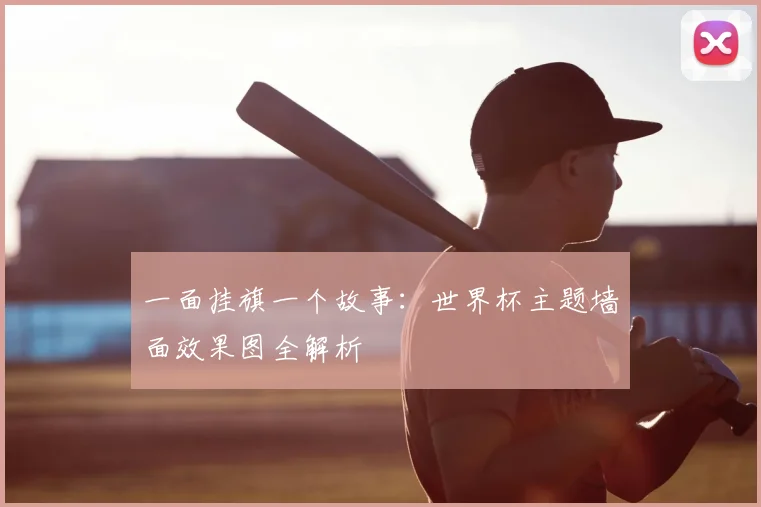 一面挂旗一个故事：世界杯主题墙面效果图全解析