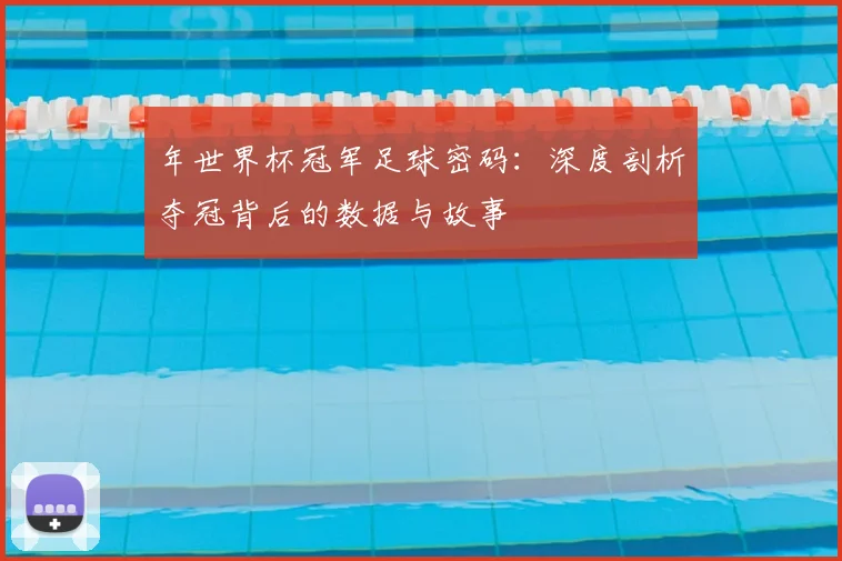 年世界杯冠军足球密码：深度剖析夺冠背后的数据与故事