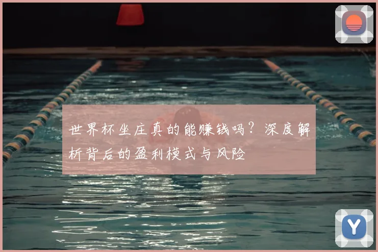 世界杯坐庄真的能赚钱吗？深度解析背后的盈利模式与风险