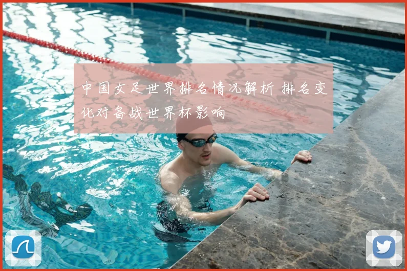 中国女足世界排名情况解析 排名变化对备战世界杯影响