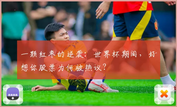 一颗红枣的逆袭：世界杯期间，好想你股票为何被热议？