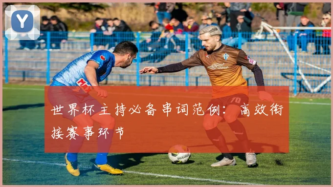 世界杯主持必备串词范例：高效衔接赛事环节